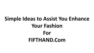 Simple Ideas to Assist You Enhance
Your Fashion
For
FIFTHAND.Com
 