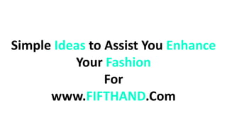 Simple Ideas to Assist You Enhance
Your Fashion
For
www.FIFTHAND.Com
 