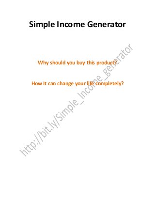 Simple Income Generator
Why should you buy this product?
How It can change your life completely?
 