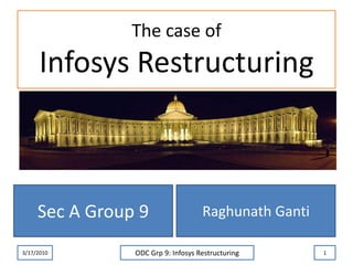 The case ofInfosys Restructuring Raghunath Ganti 3/17/2010 ODC Grp 9: Infosys Restructuring 1 Sec A Group 9 
