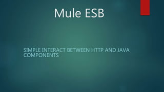 Mule ESB
SIMPLE INTERACT BETWEEN HTTP AND JAVA
COMPONENTS
 