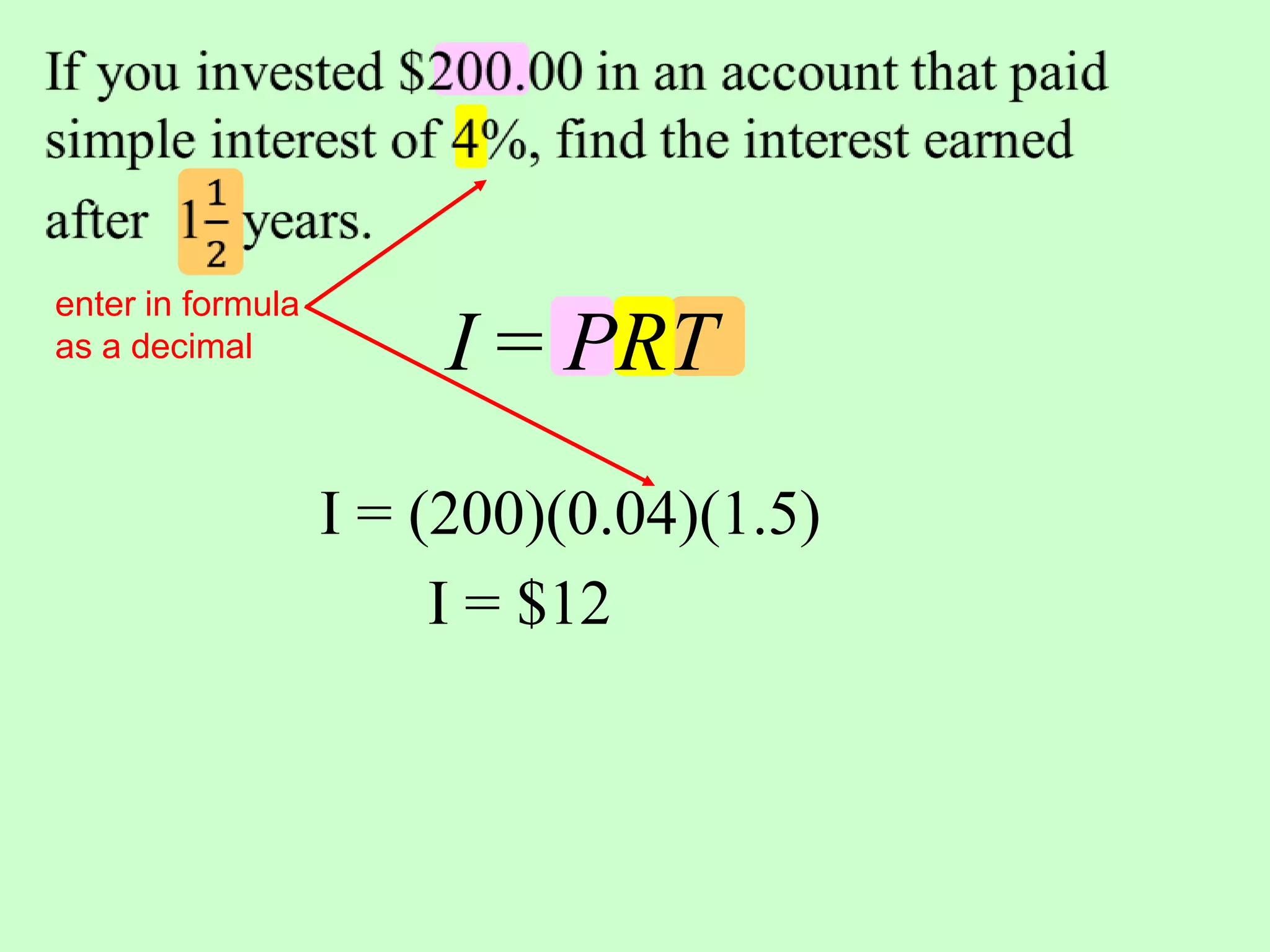 If you invested $200.00 in an account that paid simple interest of 4%, find the interest earned after 112 years. enter in formula as a decimalI = PRTI = (200)(0.04)(1.5)I = $12