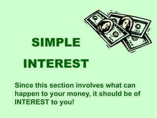 SIMPLE  INTEREST Since this section involves what can happen to your money, it should be of INTEREST to you! 