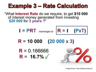 “What Interest Rate do we require, to get $10 000
  of interest money generated from investing
  $20 000 for 3 years ?"

        I = PRT     rearranges to   R=I          (PxT)

        R = 10 000          (20 000 x 3)
        R = 0.166666
        R = 16.7%

                                      Image Source: http://sklepcukrzyka.pl
 