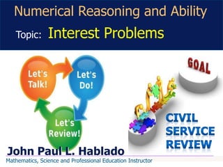 John Paul L. Hablado
Numerical Reasoning and Ability
Topic: Interest Problems
Mathematics, Science and Professional Education Instructor
 