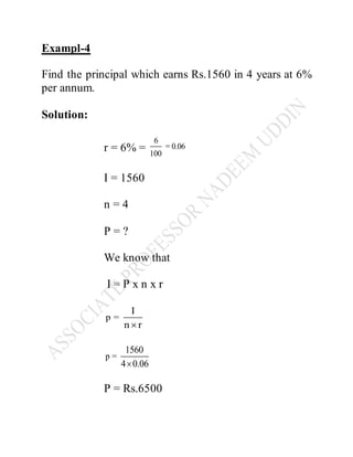 Exampl-4
Find the principal which earns Rs.1560 in 4 years at 6%
per annum.
Solution:
r = 6% =
6
= 0.06
100
I = 1560
n = 4
P = ?
We know that
I = P x n x r
p =
I
n r
p =
1560

P = Rs.6500
 