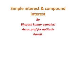Simple interest & compound
          interest
               By
    Bharath kumar vemaluri
     Assoc.prof for aptitude
  ...
