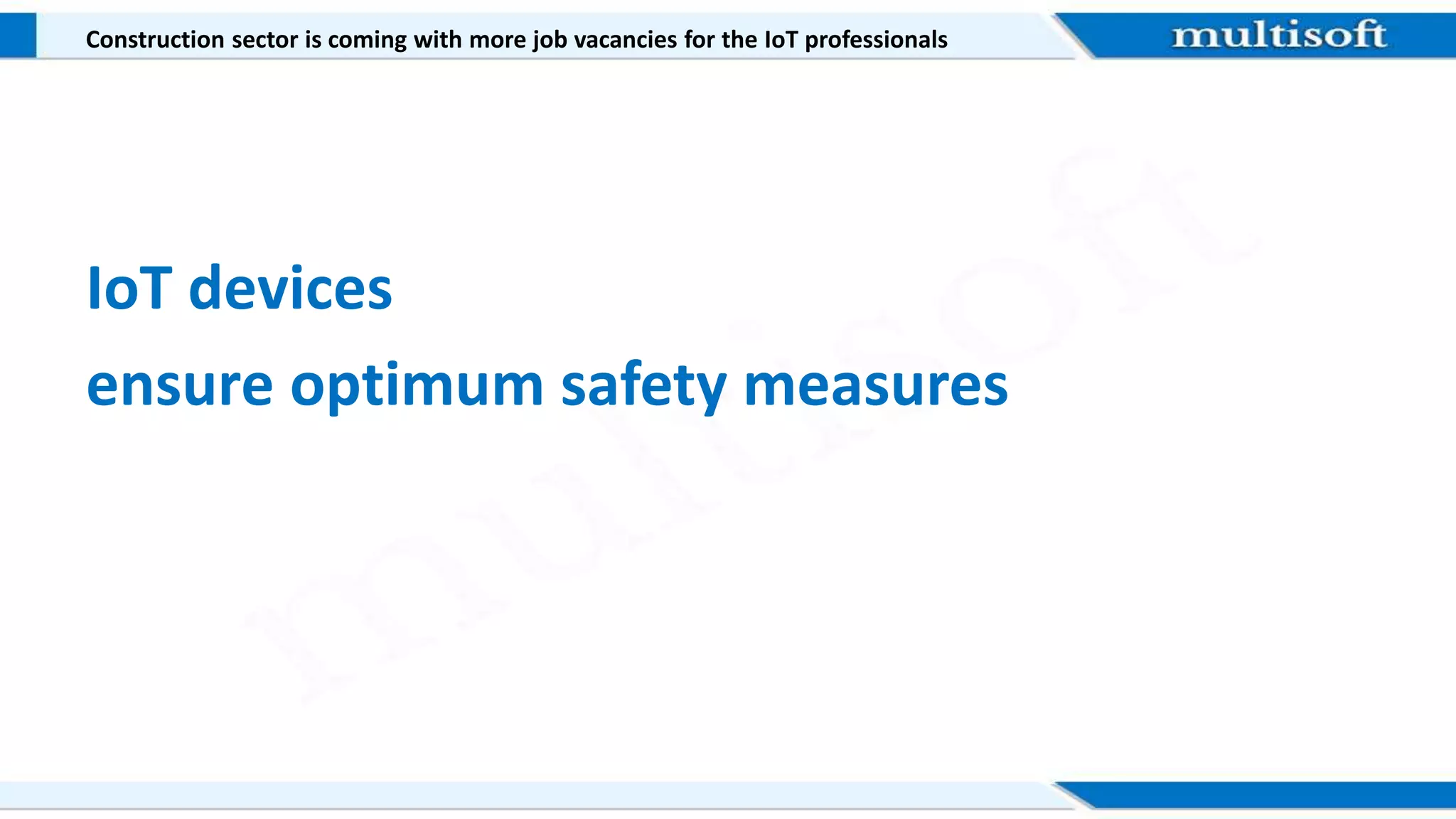Construction sector is coming with more job vacancies for the IoT professionals
IoT devices
ensure optimum safety measures
 