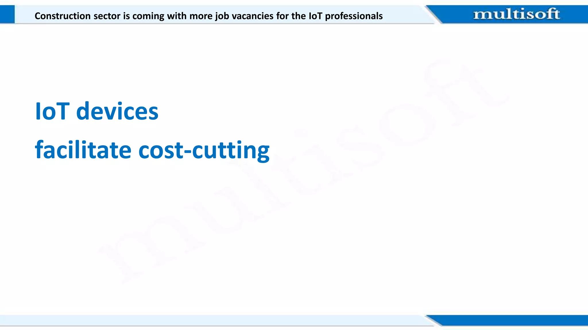 Construction sector is coming with more job vacancies for the IoT professionals
IoT devices
facilitate cost-cutting
 