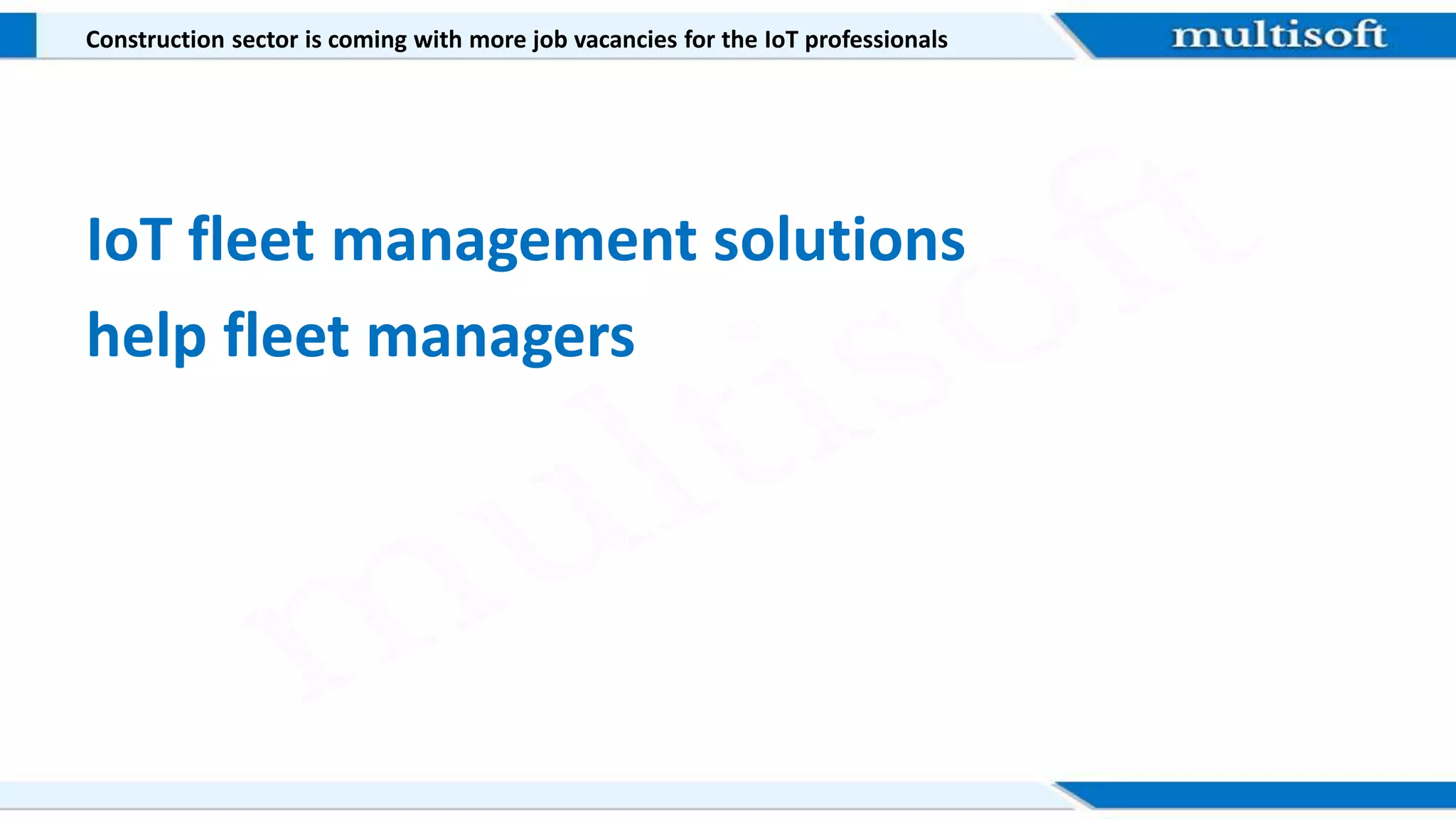 Construction sector is coming with more job vacancies for the IoT professionals
IoT fleet management solutions
help fleet managers
 
