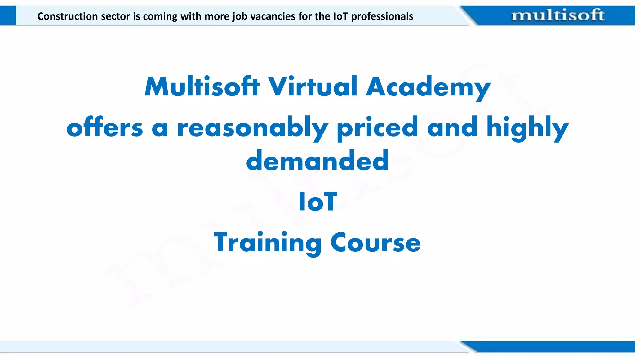 Multisoft Virtual Academy
offers a reasonably priced and highly
demanded
IoT
Training Course
Construction sector is coming with more job vacancies for the IoT professionals
 