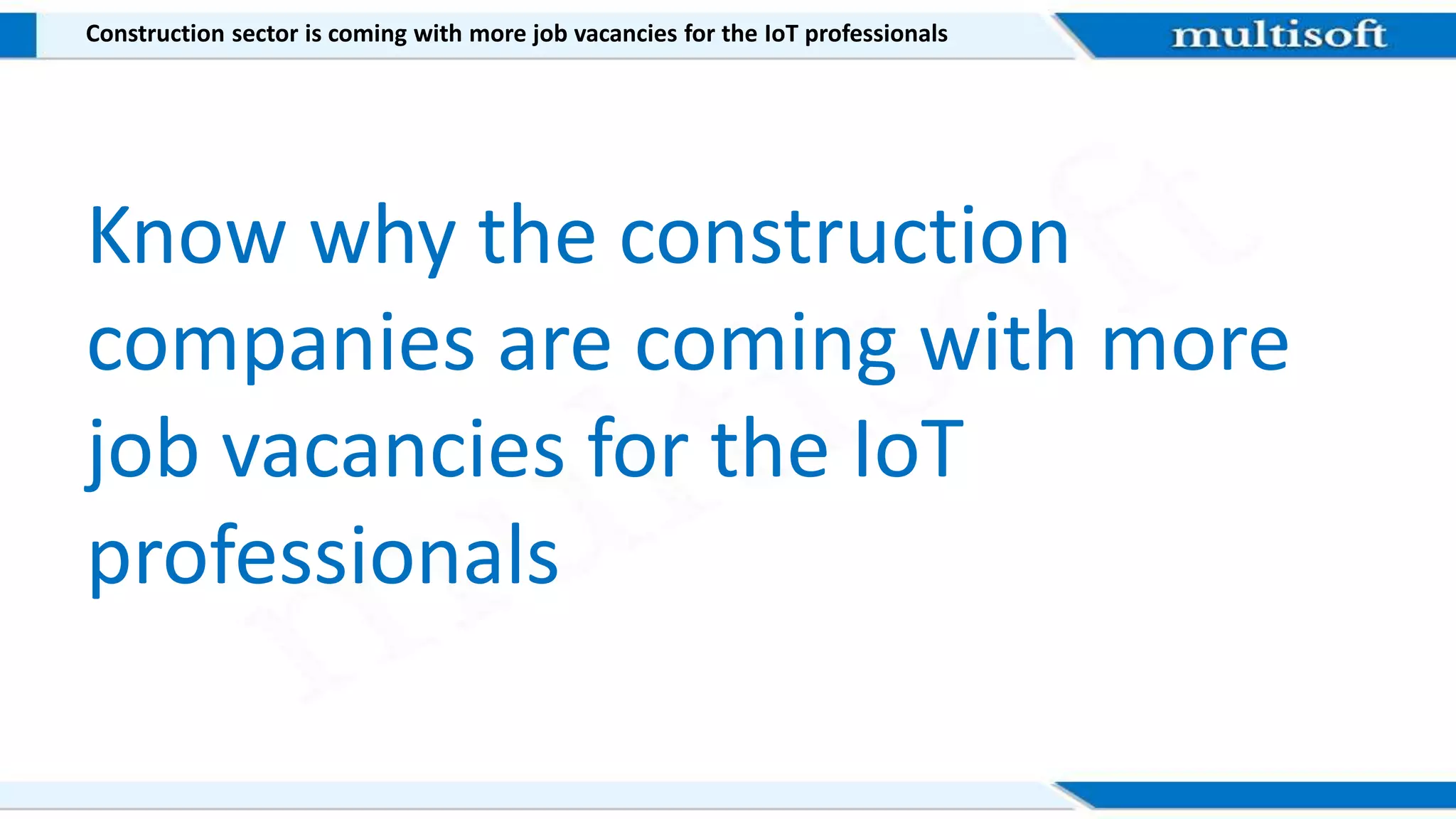 Construction sector is coming with more job vacancies for the IoT professionals
Know why the construction
companies are coming with more
job vacancies for the IoT
professionals
 
