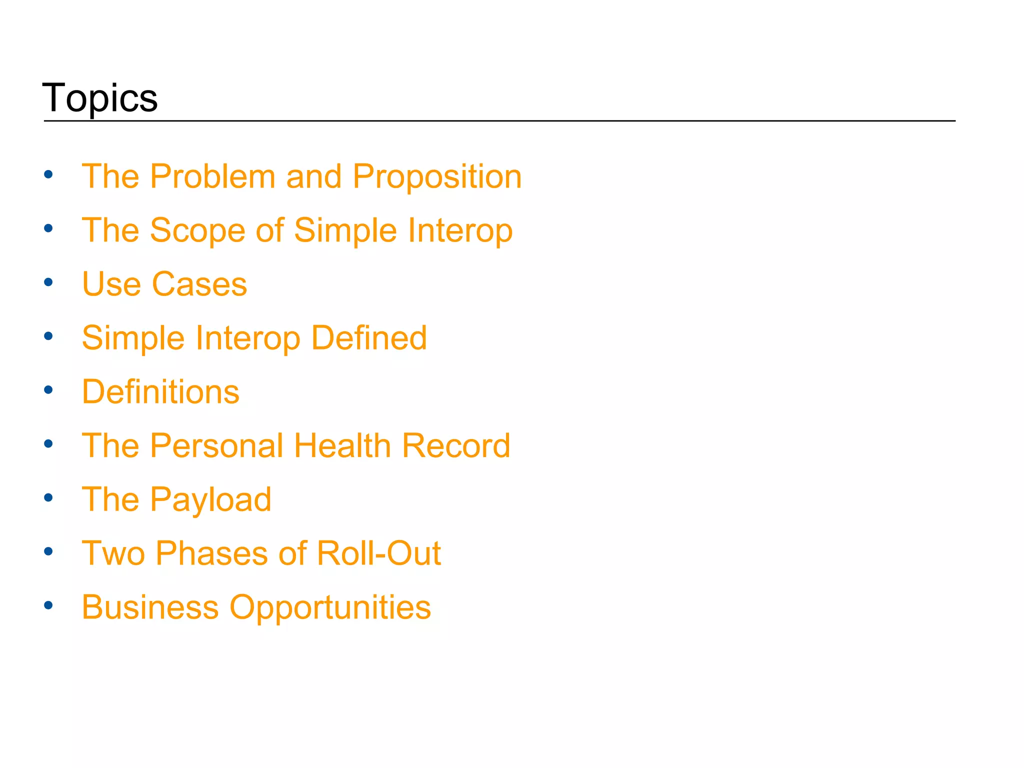 Topics The Problem and Proposition The Scope of Simple Interop Use Cases Simple Interop Defined Definitions The Personal Health Record The Payload Two Phases of Roll-Out Business Opportunities 