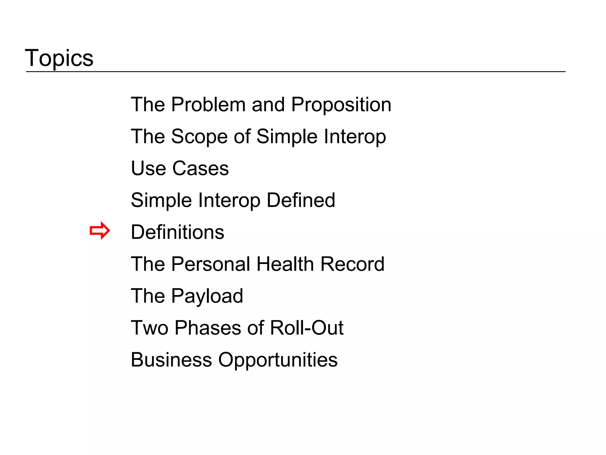 Topics The Problem and Proposition The Scope of Simple Interop Use Cases Simple Interop Defined Definitions The Personal Health Record The Payload Two Phases of Roll-Out Business Opportunities  