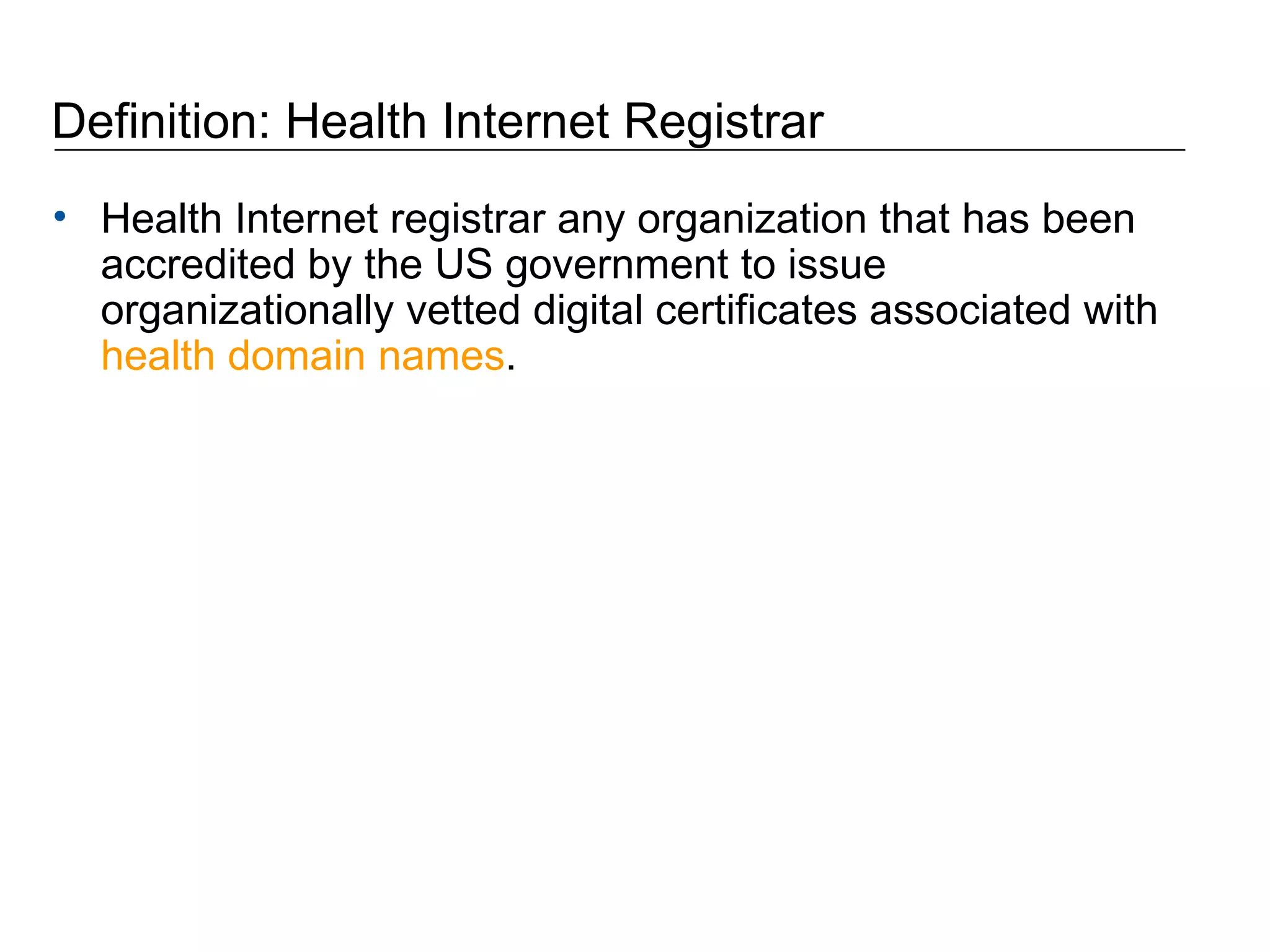 Definition: Health Internet Registrar  Health Internet registrar any organization that has been accredited by the US government to issue organizationally vetted digital certificates associated with  health domain names . 