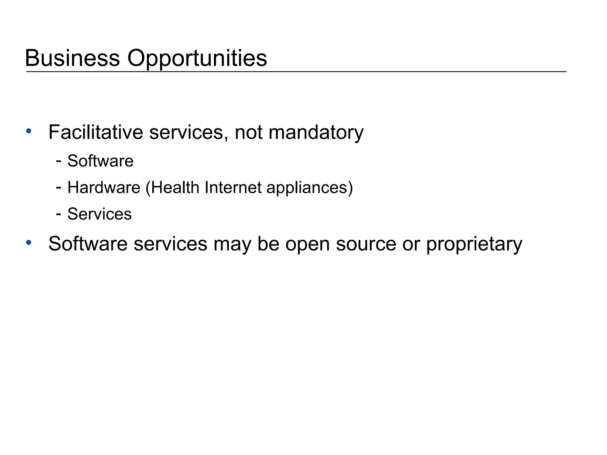 Business Opportunities Facilitative services, not mandatory Software Hardware (Health Internet appliances) Services Software services may be open source or proprietary 