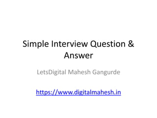 Simple Interview Question &
Answer
LetsDigital Mahesh Gangurde
https://www.digitalmahesh.in
 
