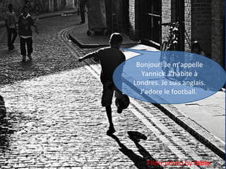 Bonjour! Je m’appelle
Yannick. J’habite à
Londres. Je suis anglais.
J’adore le football.

Flickr photo by fabio

 