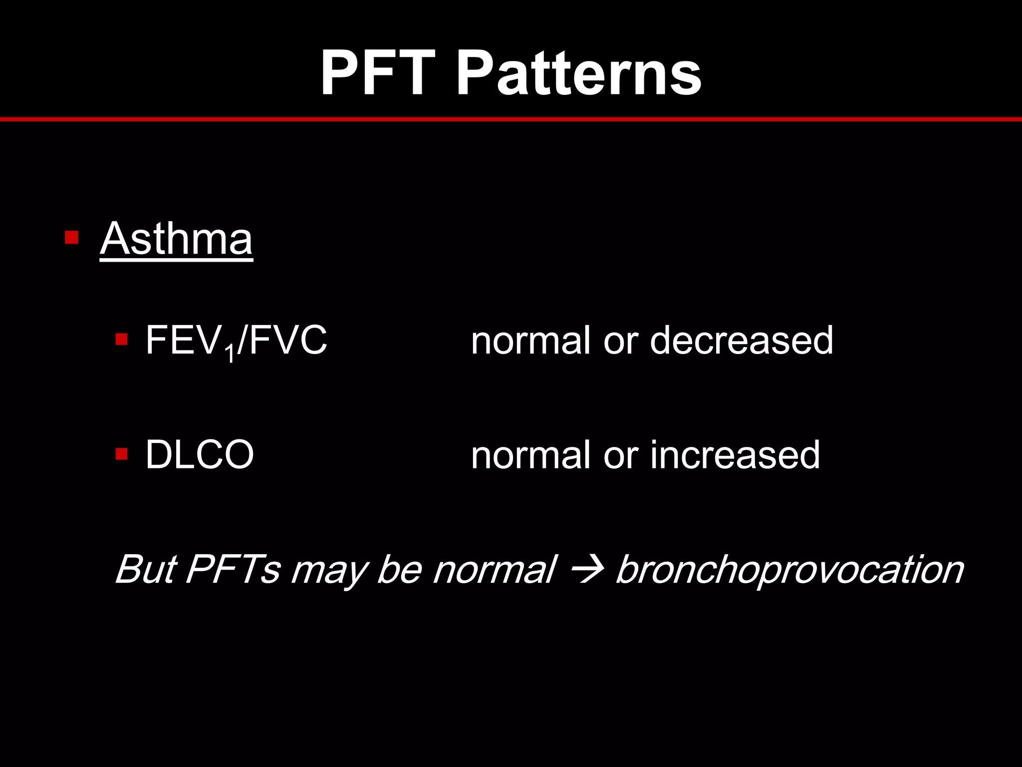 PFT Patterns
 Asthma
 FEV1/FVC

normal or decreased

 DLCO

normal or increased

But PFTs may be normal  bronchoprovocation

 