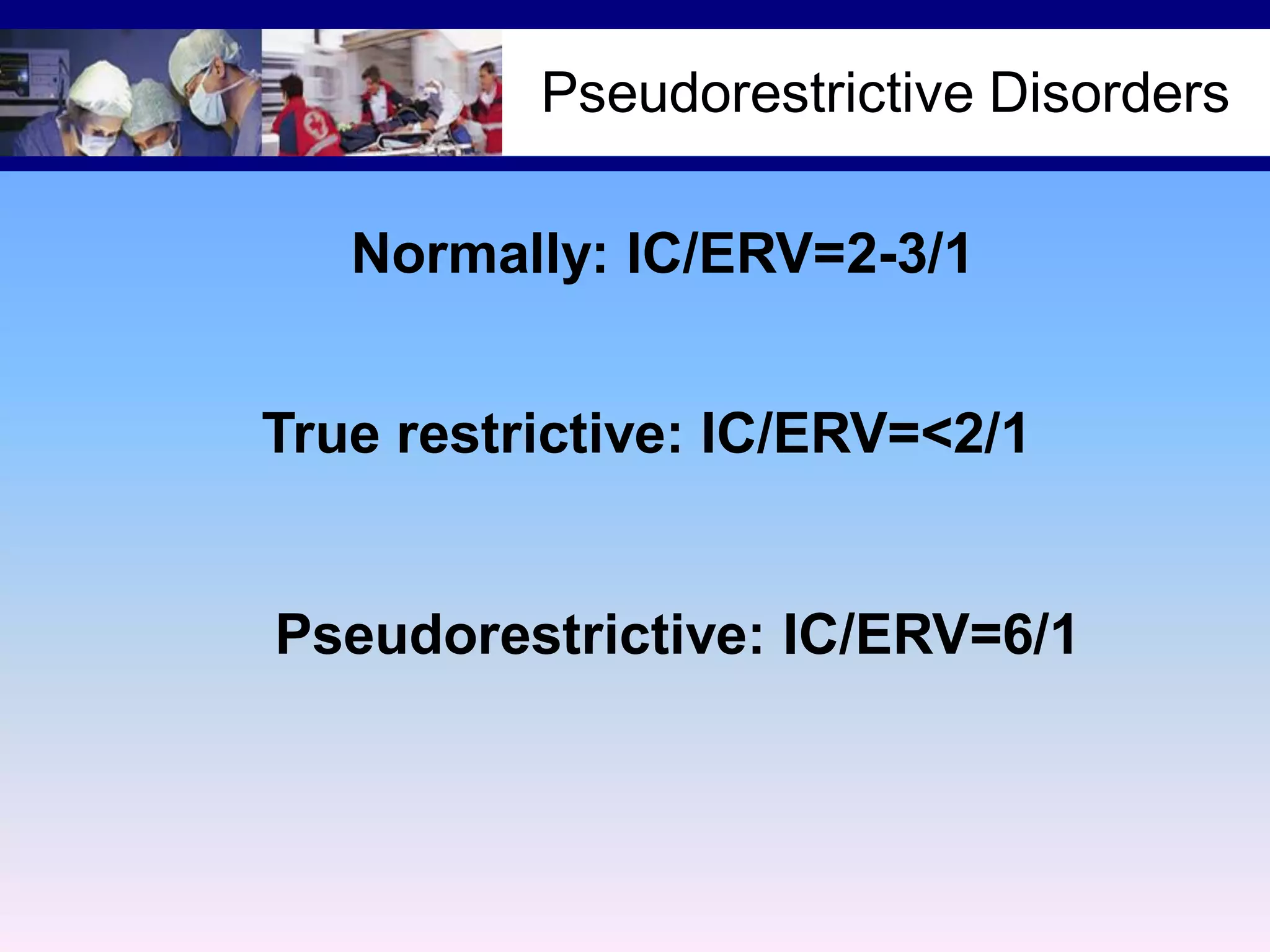 Pseudorestrictive Disorders
Normally: IC/ERV=2-3/1
True restrictive: IC/ERV=<2/1

Pseudorestrictive: IC/ERV=6/1

 