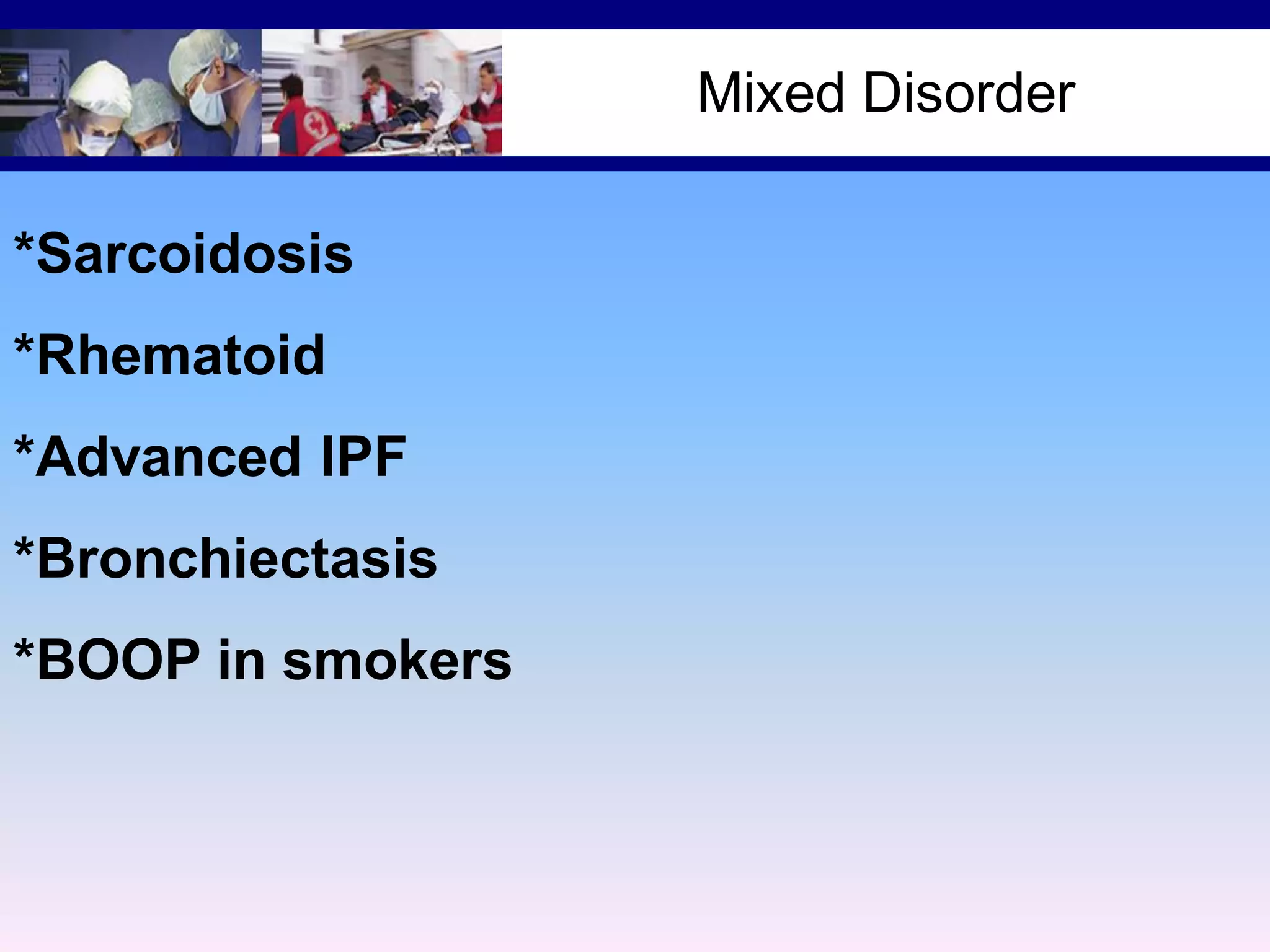 Mixed Disorder
*Sarcoidosis
*Rhematoid
*Advanced IPF
*Bronchiectasis
*BOOP in smokers

 