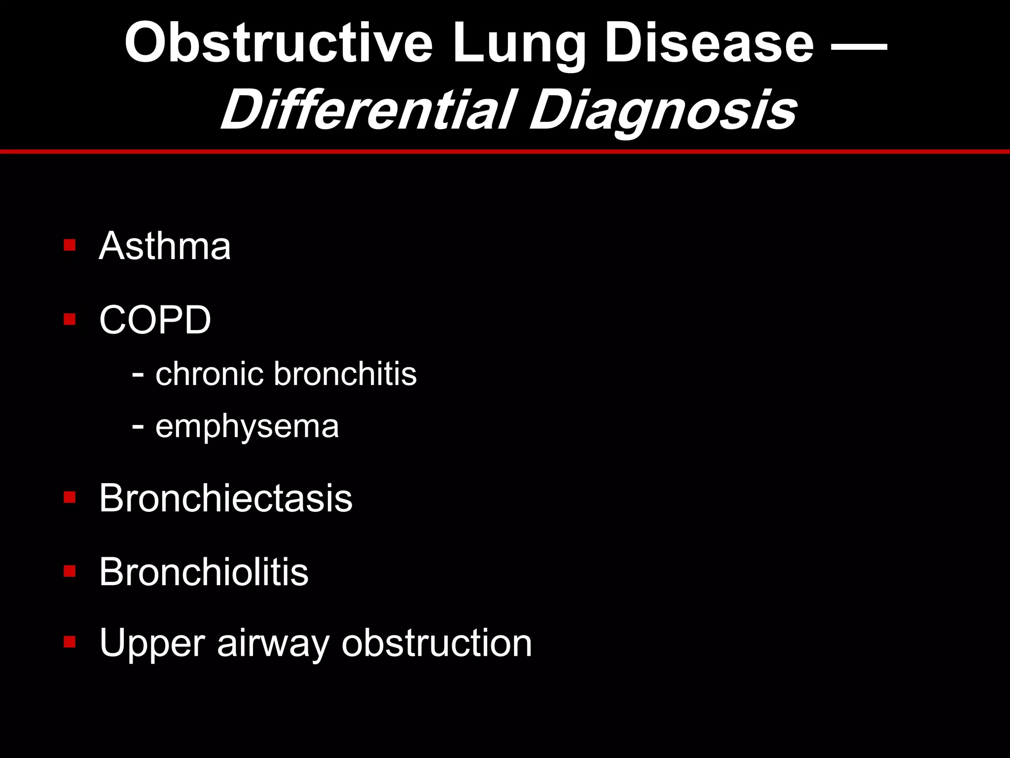 Obstructive Lung Disease —

Differential Diagnosis
 Asthma
 COPD
- chronic bronchitis
- emphysema

 Bronchiectasis
 Bronchiolitis

 Upper airway obstruction

 