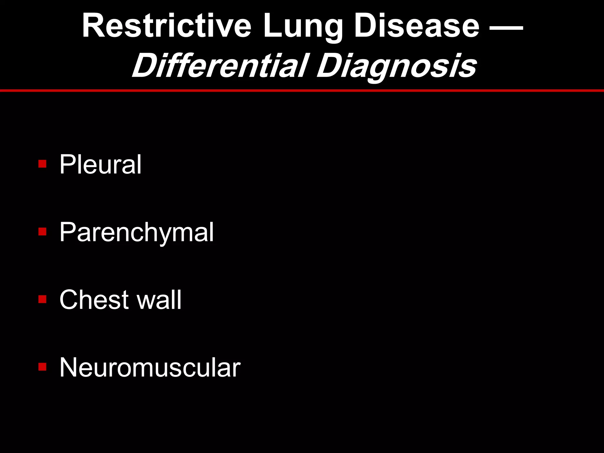 Restrictive Lung Disease —

Differential Diagnosis
 Pleural
 Parenchymal
 Chest wall
 Neuromuscular

 