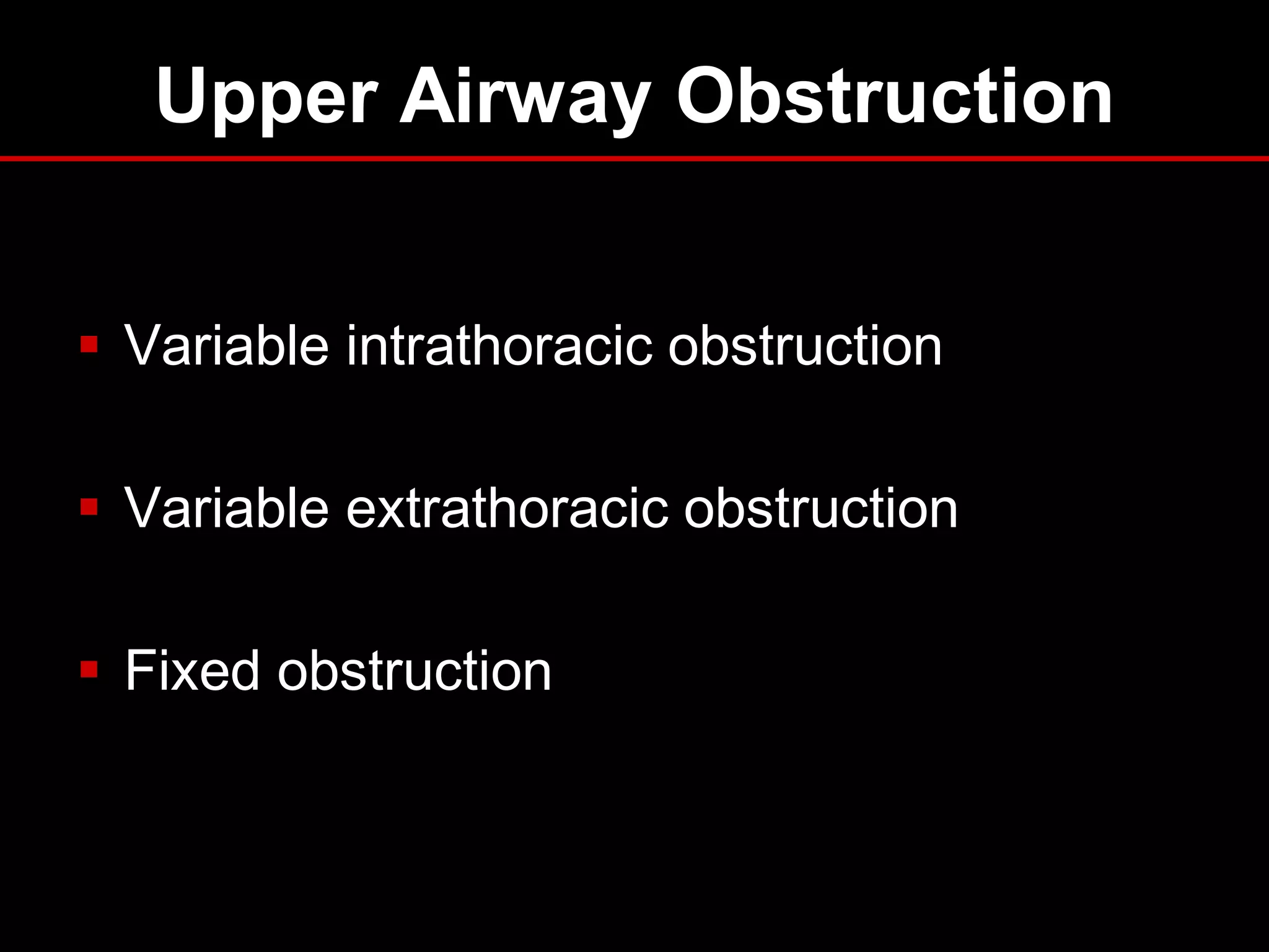 Upper Airway Obstruction
 Variable intrathoracic obstruction
 Variable extrathoracic obstruction
 Fixed obstruction

 