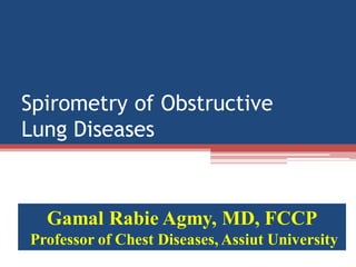 Spirometry of Obstructive
Lung Diseases

Gamal Rabie Agmy, MD, FCCP
Professor of Chest Diseases, Assiut University

 