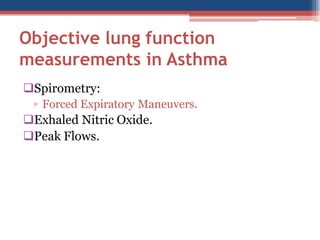 Objective lung function
measurements in Asthma
Spirometry:
▫ Forced Expiratory Maneuvers.

Exhaled Nitric Oxide.
Peak Flows.

 
