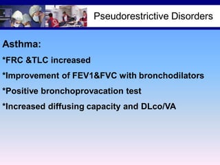 Pseudorestrictive Disorders
Asthma:
*FRC &TLC increased
*Improvement of FEV1&FVC with bronchodilators
*Positive bronchoprovacation test
*Increased diffusing capacity and DLco/VA

 