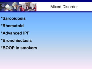 Mixed Disorder
*Sarcoidosis
*Rhematoid
*Advanced IPF
*Bronchiectasis
*BOOP in smokers

 