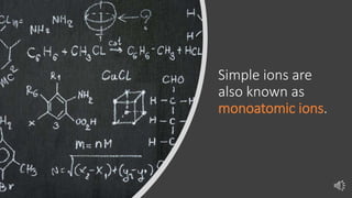 Simple ions are
also known as
monoatomic ions.
 