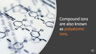 Compound ions
are also known
as polyatomic
ions.
 