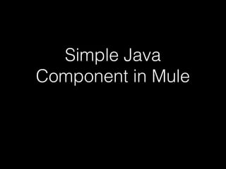 Simple Java
Component in Mule
 
