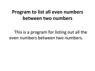 Program to list all even numbers between two numbers This is a program for listing out all the even numbers between two numbers. 