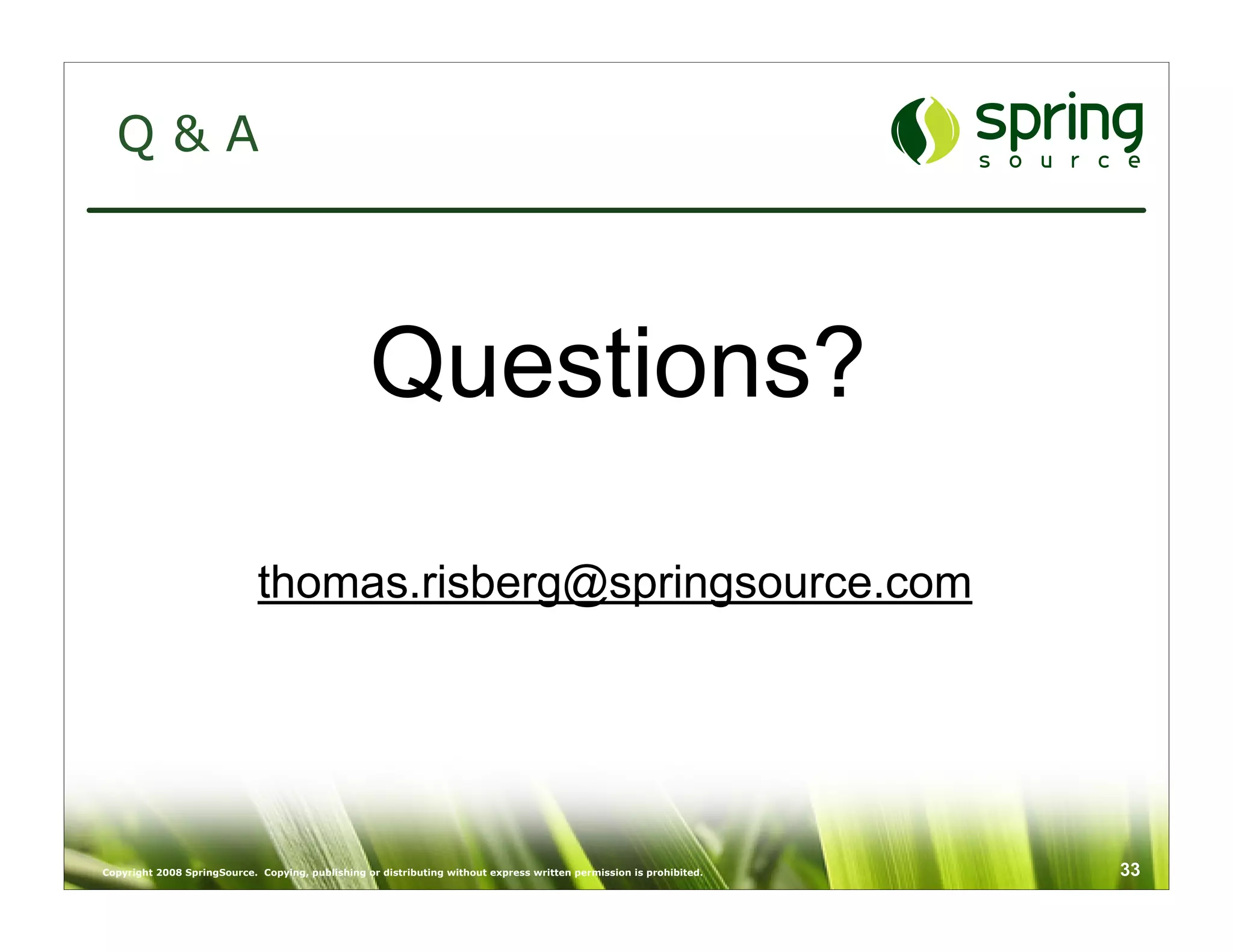 Q&A



                                                  Questions?

                             thomas.risberg@springsource.com




Copyright 2008 SpringSource. Copying, publishing or distributing without express written permission is prohibited.   33
 
