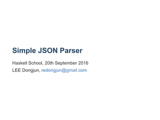 Simple JSON Parser
Haskell School, 20th September 2016 
LEE Dongjun, redongjun@gmail.com
 
