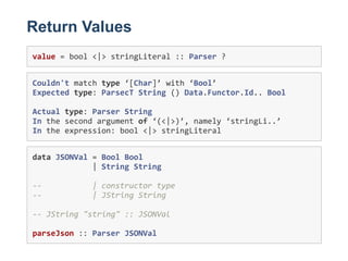 Return Values
value = bool <|> stringLiteral :: Parser ? 
Couldn't match type ‘[Char]’ with ‘Bool’ 
Expected type: ParsecT...