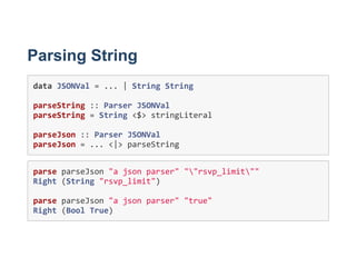Parsing String
data JSONVal = ... | String String 
parseString :: Parser JSONVal
parseString = String <$> stringLiteral 
p...