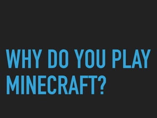WHY DO YOU PLAY
MINECRAFT?
 