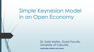 Simple Keynesian Model
in an Open Economy
Dr. Subir Maitra, Guest Faculty,
University of Calcutta
subirmaitra.wixsite.com/moocs
 