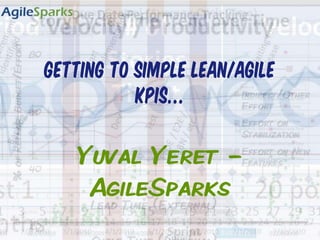 Getting to Simple LEAN/AGILE KPIs… Yuval Yeret - AgileSparks 