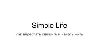 Simple Life
Как перестать спешить и начать жить
 