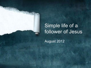 Simple life of a
follower of Jesus
August 2012
 