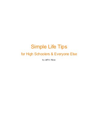 Simple Life Tips
for High Schoolers & Everyone Else
by Jeff A. Klaus

 