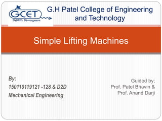 Guided by;
Prof. Patel Bhavin &
Prof. Anand Darji
Simple Lifting Machines
G.H Patel College of Engineering
and Technology
By:
150110119121 -128 & D2D
Mechanical Engineering
 