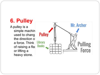 6. Pulley
A pulley is a
simple machine
used to change
the direction of
a force. Think
of raising a flag
or lifting a
heavy...