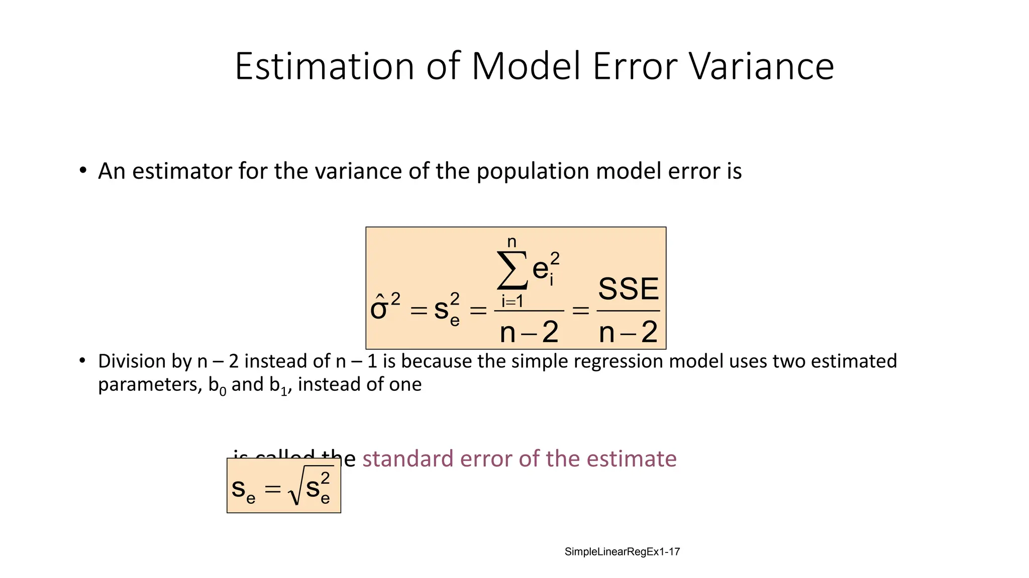 Estimation of Model Error Variance
• An estimator for the variance of the population model error is
• Division by n – 2 instead of n – 1 is because the simple regression model uses two estimated
parameters, b0 and b1, instead of one
is called the standard error of the estimate
2
n
SSE
2
n
e
s
σ
n
1
i
2
i
2
e
2







ˆ
2
e
e s
s 
SimpleLinearRegEx1-17
 