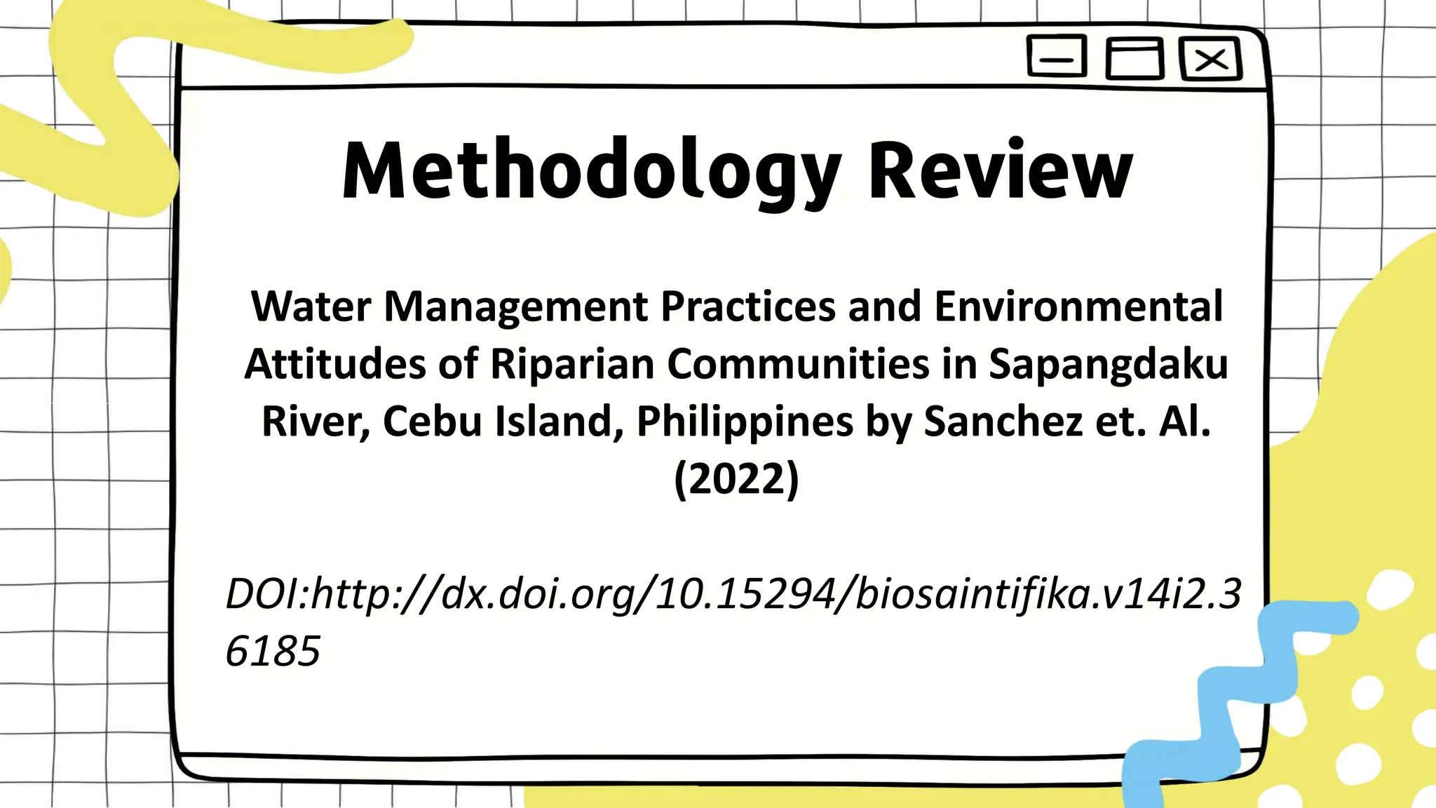 Water Management Practices and Environmental
Attitudes of Riparian Communities in Sapangdaku
River, Cebu Island, Philippines by Sanchez et. Al.
(2022)
DOI:http://dx.doi.org/10.15294/biosaintifika.v14i2.3
6185
 